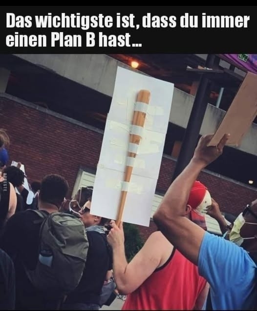 Das wichtigste ist, - dass du immer einen Plan B hast ...