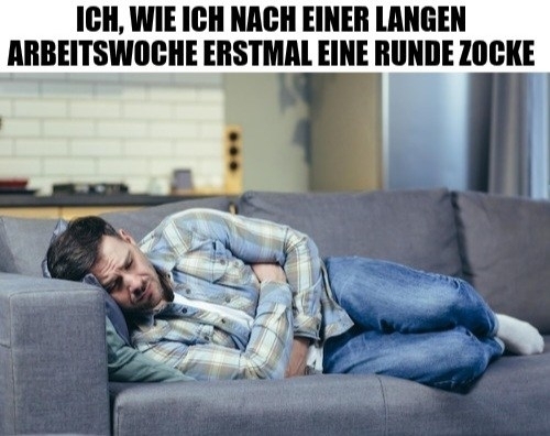 ICH, WIE ICH NACH EINER LANGEN - ARBEITSWOCHE ERSTMAL EINE RUNDE ZOCKE
