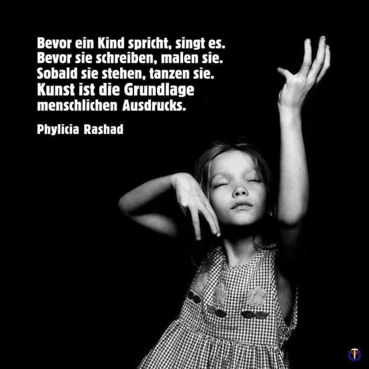 Bevor ein Kind spricht, singt es. - Bevor sie schreiben, malen sie.
Sobald sie stehen, tanzen sie.
Kunst ist die Grundlage
menschlichen Ausdrucks.