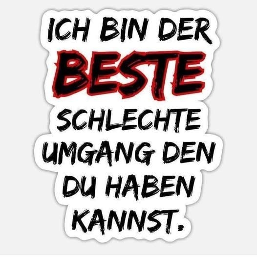 ICH BIN DER - BESTE SCHLECHTE UMGANG
DEN DU HABEN KANNST.
