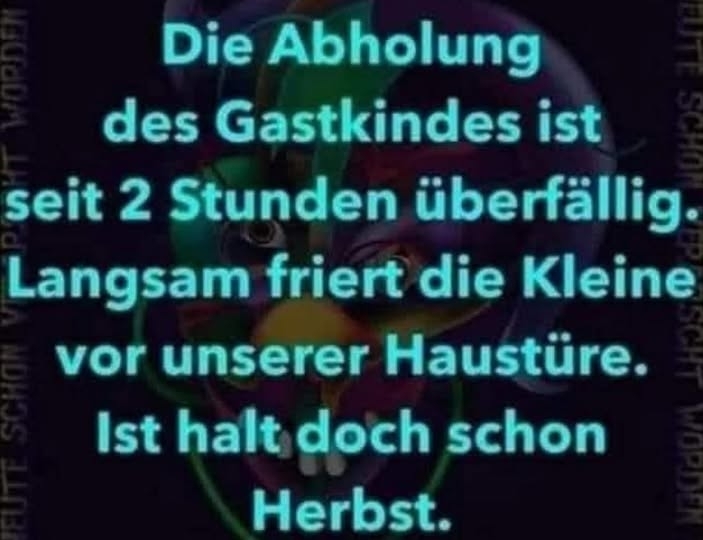 Die Abholung - des Gastkindes ist
seit 2 Stunden überfällig.
Langsam friert die Kleine
vor unserer Haustüre.
Ist halt doch schon
Herbst.