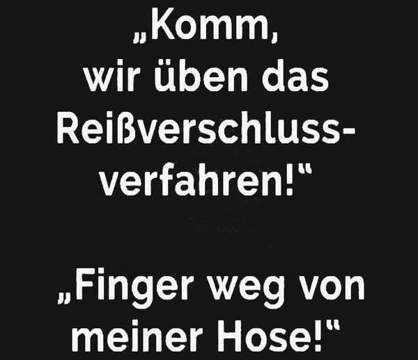 ,,Komm, wir üben das Reißverschluss- - verfahren!"
,,Finger weg von 
meiner Hose!"